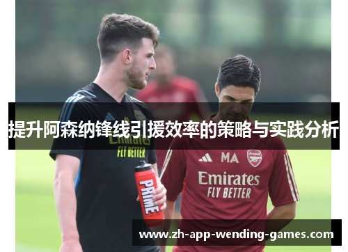 提升阿森纳锋线引援效率的策略与实践分析