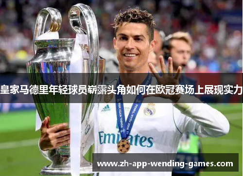 皇家马德里年轻球员崭露头角如何在欧冠赛场上展现实力