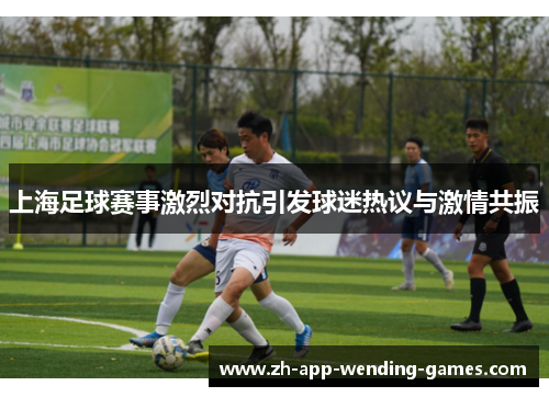 上海足球赛事激烈对抗引发球迷热议与激情共振