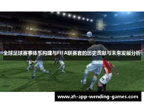 全球足球赛事体系构建与FIFA联赛套的历史贡献与未来发展分析