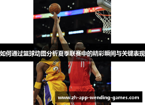 如何通过篮球动图分析夏季联赛中的精彩瞬间与关键表现