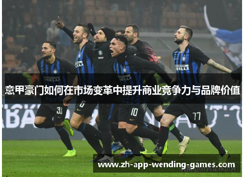 意甲豪门如何在市场变革中提升商业竞争力与品牌价值