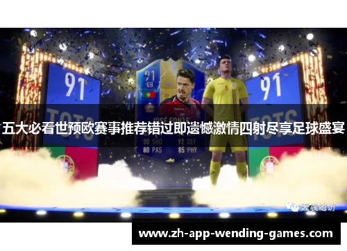 五大必看世预欧赛事推荐错过即遗憾激情四射尽享足球盛宴
