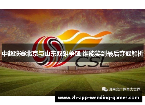 中超联赛北京与山东双雄争锋 谁能笑到最后夺冠解析