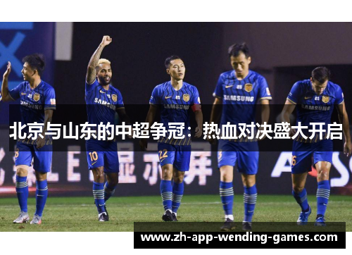 北京与山东的中超争冠:热血对决盛大开启 北京与山东的中超争冠:热血对决盛大开启