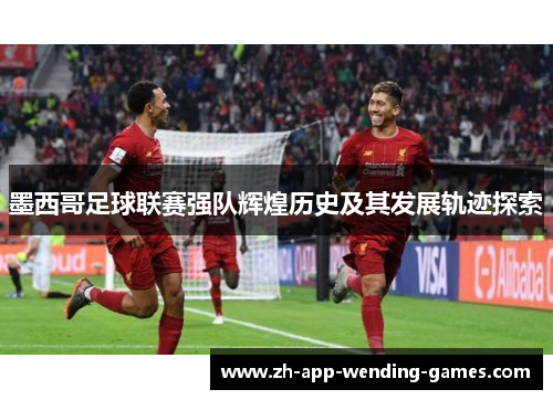 墨西哥足球联赛强队辉煌历史及其发展轨迹探索