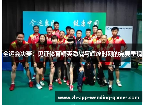 全运会决赛：见证体育精英激战与辉煌时刻的完美呈现