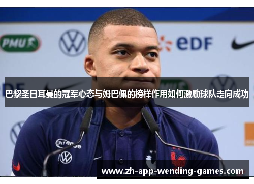 巴黎圣日耳曼的冠军心态与姆巴佩的榜样作用如何激励球队走向成功