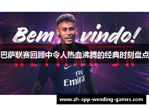 巴萨联赛回顾中令人热血沸腾的经典时刻盘点