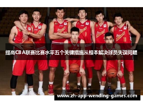提高CBA联赛比赛水平五个关键措施从根本解决球员失误问题