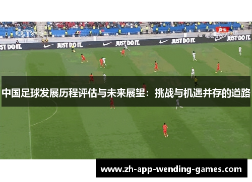 中国足球发展历程评估与未来展望：挑战与机遇并存的道路