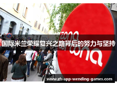 国际米兰荣耀复兴之路背后的努力与坚持
