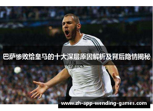 巴萨惨败给皇马的十大深层原因解析及背后隐情揭秘