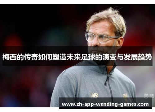 梅西的传奇如何塑造未来足球的演变与发展趋势