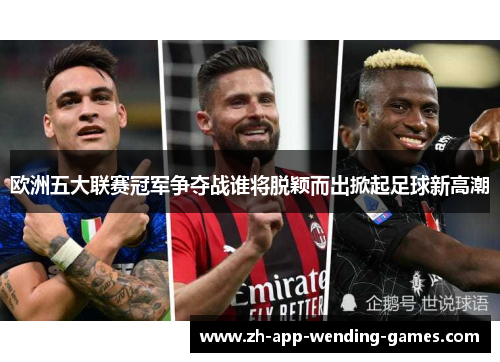 欧洲五大联赛冠军争夺战谁将脱颖而出掀起足球新高潮