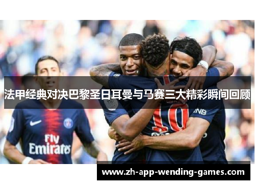 法甲经典对决巴黎圣日耳曼与马赛三大精彩瞬间回顾