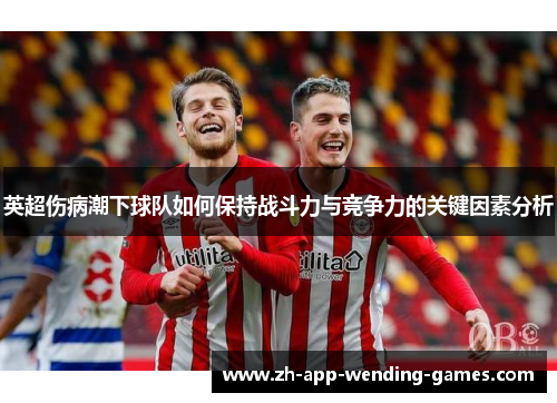 英超伤病潮下球队如何保持战斗力与竞争力的关键因素分析