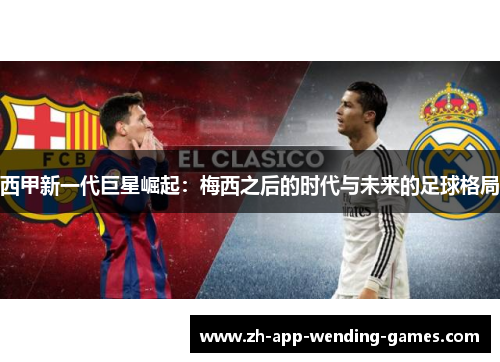 西甲新一代巨星崛起：梅西之后的时代与未来的足球格局