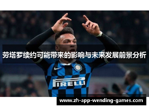 劳塔罗续约可能带来的影响与未来发展前景分析