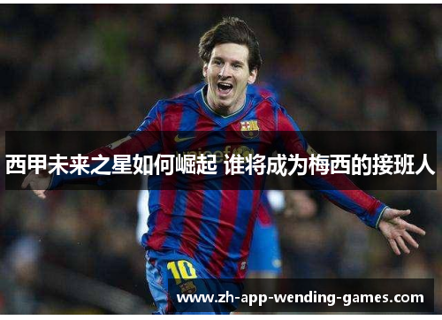 西甲未来之星如何崛起 谁将成为梅西的接班人