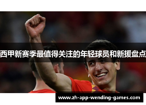 西甲新赛季最值得关注的年轻球员和新援盘点