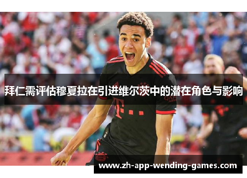 拜仁需评估穆夏拉在引进维尔茨中的潜在角色与影响