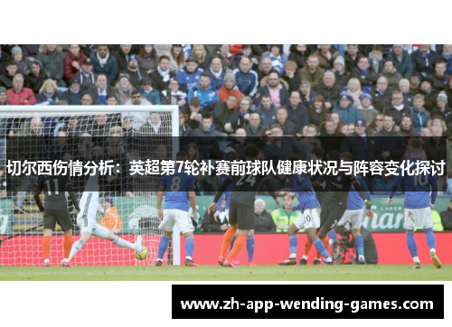 切尔西伤情分析：英超第7轮补赛前球队健康状况与阵容变化探讨