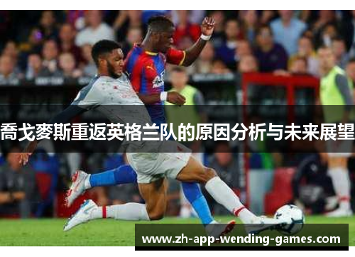 喬戈麥斯重返英格兰队的原因分析与未来展望