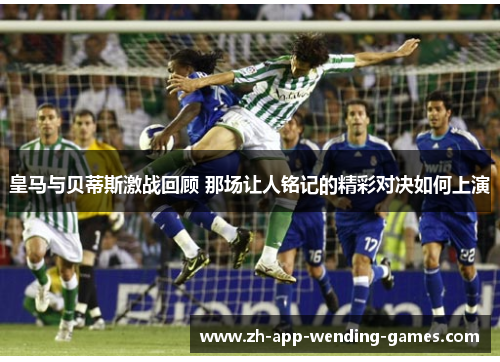 皇马与贝蒂斯激战回顾 那场让人铭记的精彩对决如何上演 皇马与贝蒂斯激战回顾 那场让人铭记的精彩对决如何上演