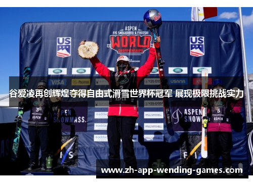 谷爱凌再创辉煌夺得自由式滑雪世界杯冠军 展现极限挑战实力