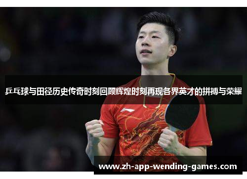 乒乓球与田径历史传奇时刻回顾辉煌时刻再现各界英才的拼搏与荣耀