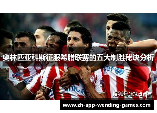 奥林匹亚科斯征服希腊联赛的五大制胜秘诀分析 奥林匹亚科斯征服希腊联赛的五大制胜秘诀分析