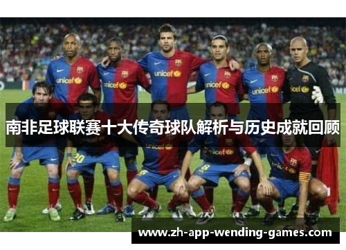南非足球联赛十大传奇球队解析与历史成就回顾