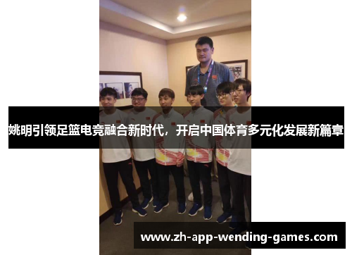 姚明引领足篮电竞融合新时代，开启中国体育多元化发展新篇章