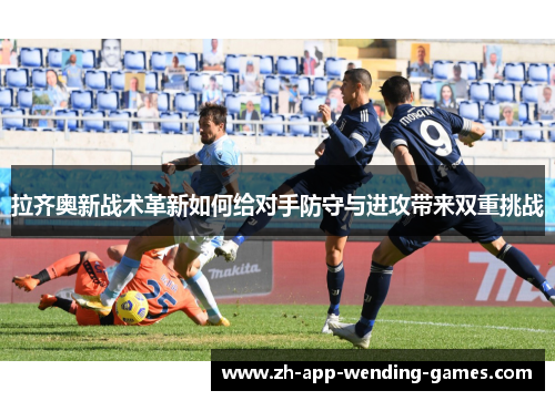 拉齐奥新战术革新如何给对手防守与进攻带来双重挑战