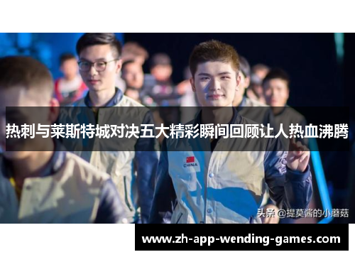 热刺与莱斯特城对决五大精彩瞬间回顾让人热血沸腾