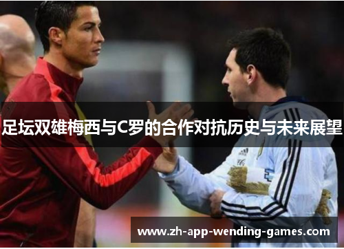 足坛双雄梅西与C罗的合作对抗历史与未来展望