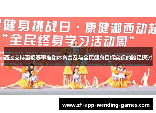 通过支持草根赛事推动体育普及与全民健身目标实现的路径探讨 通过支持草根赛事推动体育普及与全民健身目标实现的路径探讨