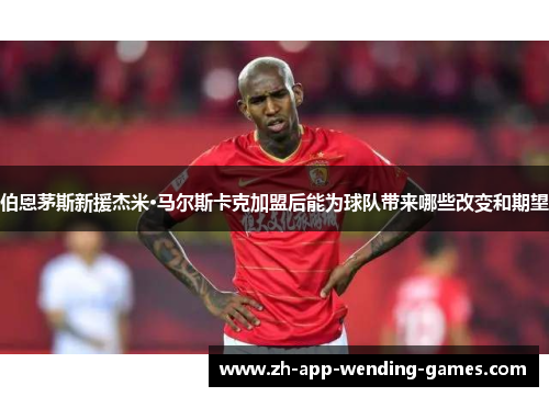 伯恩茅斯新援杰米·马尔斯卡克加盟后能为球队带来哪些改变和期望