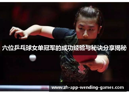 六位乒乓球女单冠军的成功经验与秘诀分享揭秘