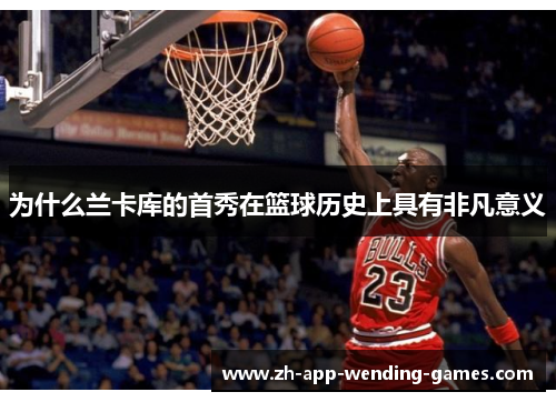 为什么兰卡库的首秀在篮球历史上具有非凡意义