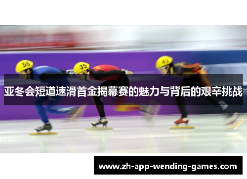 亚冬会短道速滑首金揭幕赛的魅力与背后的艰辛挑战