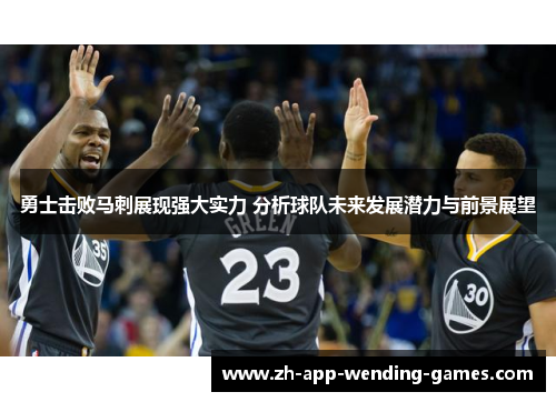勇士击败马刺展现强大实力 分析球队未来发展潜力与前景展望 勇士击败马刺展现强大实力 分析球队未来发展潜力与前景展望