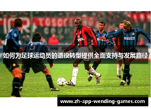 如何为足球运动员的退役转型提供全面支持与发展路径