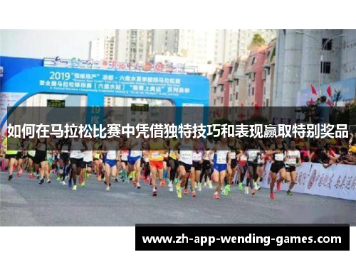 如何在马拉松比赛中凭借独特技巧和表现赢取特别奖品