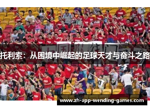 托利索：从困境中崛起的足球天才与奋斗之路