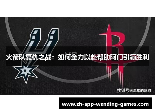 火箭队复仇之战：如何全力以赴帮助阿门引领胜利