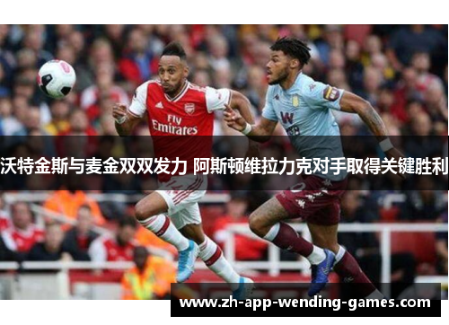 沃特金斯与麦金双双发力 阿斯顿维拉力克对手取得关键胜利