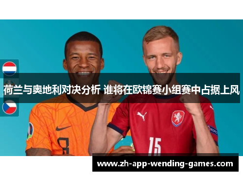 荷兰与奥地利对决分析 谁将在欧锦赛小组赛中占据上风
