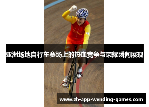 亚洲场地自行车赛场上的热血竞争与荣耀瞬间展现
